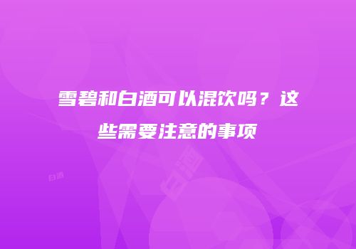 雪碧和白酒可以混饮吗？这些需要注意的事项