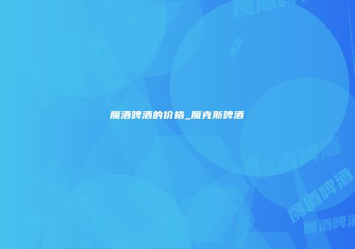 魔酒啤酒的价格_魔克斯啤酒