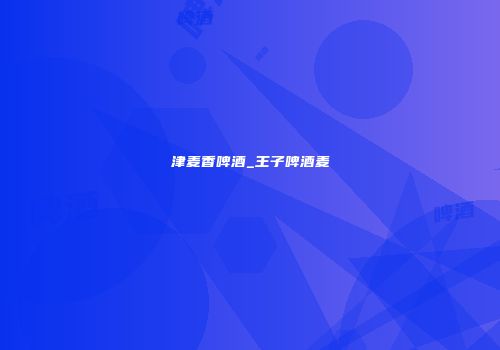 津麦香啤酒_王子啤酒麦
