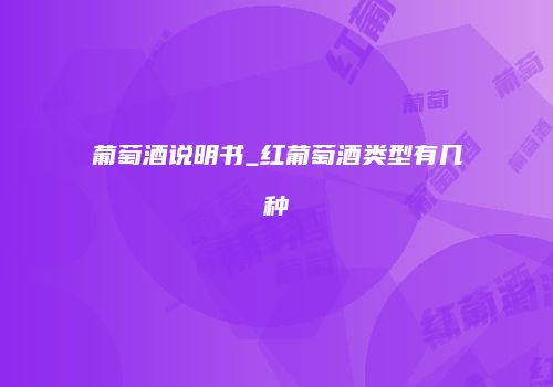 葡萄酒说明书_红葡萄酒类型有几种