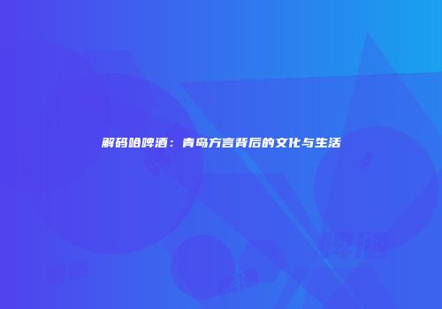解码哈啤酒：青岛方言背后的文化与生活