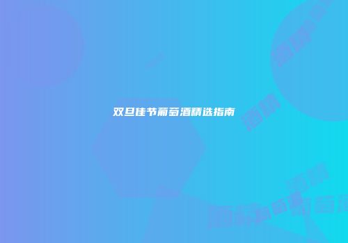 双旦佳节葡萄酒精选指南