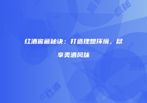红酒窖藏秘诀：打造理想环境，尽享美酒风味