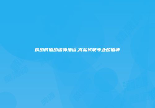 精酿啤酒酿酒师培训,高薪诚聘专业酿酒师