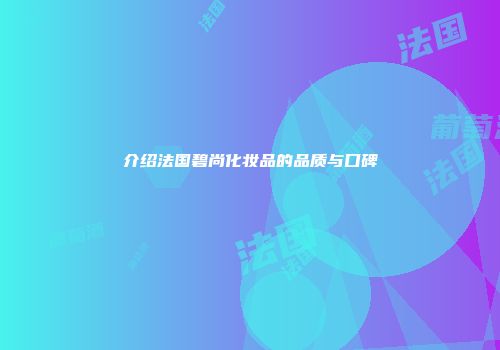 介绍法国碧尚化妆品的品质与口碑