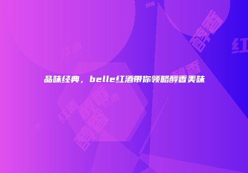 品味经典，belle红酒带你领略醇香美味