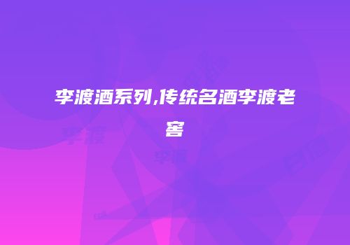 李渡酒系列,传统名酒李渡老窖