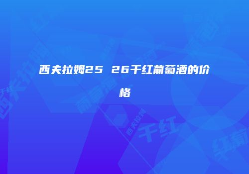 西夫拉姆25 26干红葡萄酒的价格