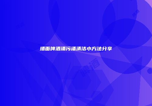 墙面啤酒渍污渍清洁小方法分享