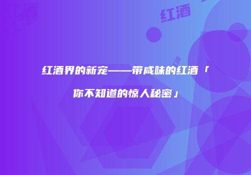红酒界的新宠——带咸味的红酒「你不知道的惊人秘密」