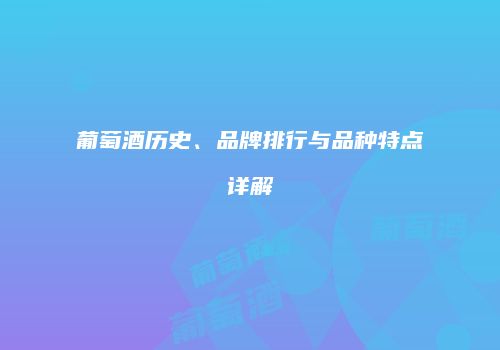 葡萄酒历史、品牌排行与品种特点详解
