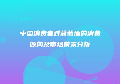 中国消费者对葡萄酒的消费倾向及市场前景分析