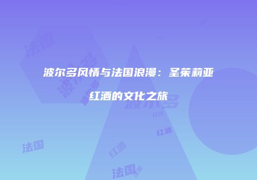波尔多风情与法国浪漫：圣茱莉亚红酒的文化之旅