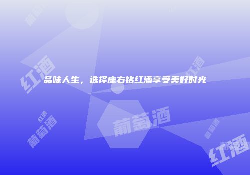 品味人生，选择座右铭红酒享受美好时光