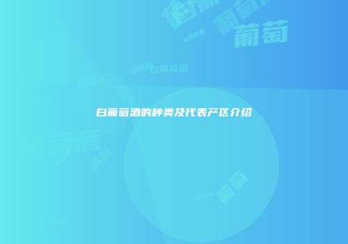 白葡萄酒的种类及代表产区介绍