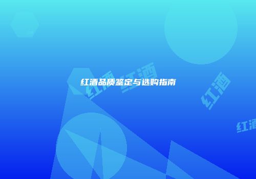 红酒品质鉴定与选购指南