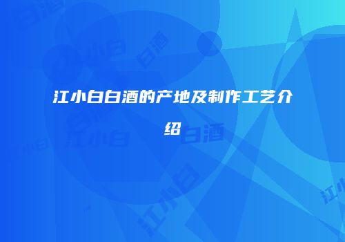 江小白白酒的产地及制作工艺介绍