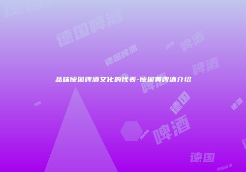 品味德国啤酒文化的代表-德国黄啤酒介绍
