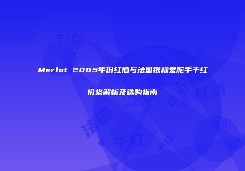 Merlot 2005年份红酒与法国银标鬼舵手干红价格解析及选购指南