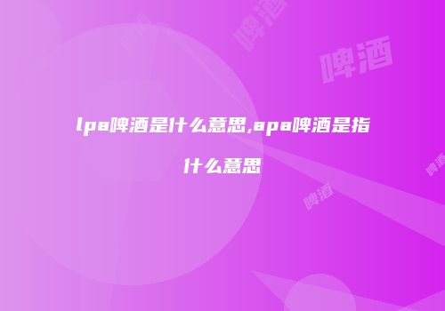 lpa啤酒是什么意思,apa啤酒是指什么意思