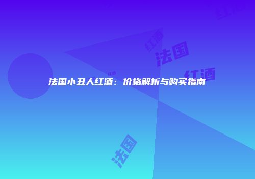 法国小丑人红酒：价格解析与购买指南