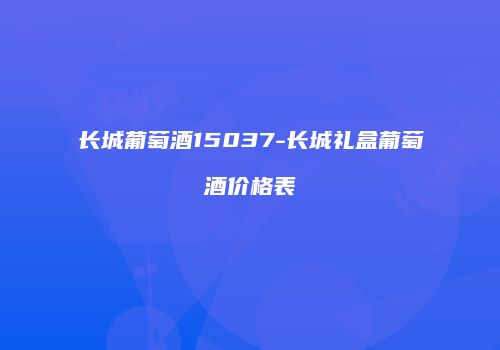 长城葡萄酒15037-长城礼盒葡萄酒价格表