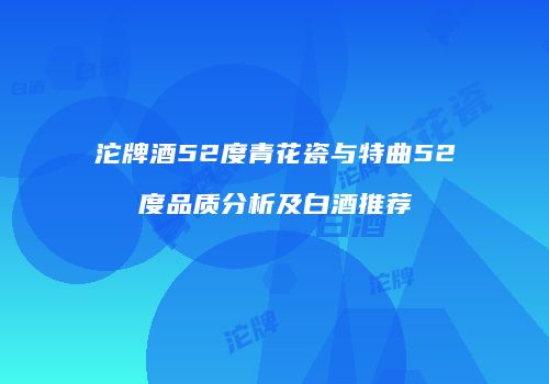 沱牌酒52度青花瓷与特曲52度品质分析及白酒推荐