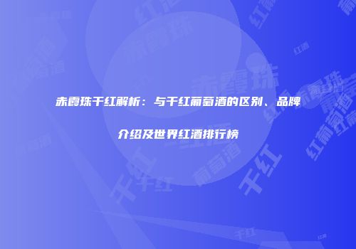 赤霞珠干红解析：与干红葡萄酒的区别、品牌介绍及世界红酒排行榜