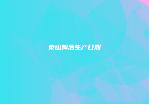 泰山啤酒生产日期