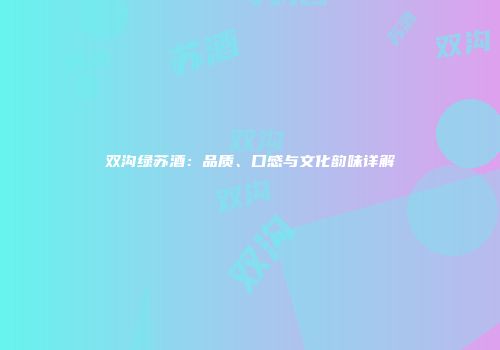 双沟绿苏酒：品质、口感与文化韵味详解
