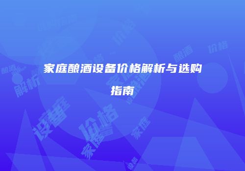 家庭酿酒设备价格解析与选购指南