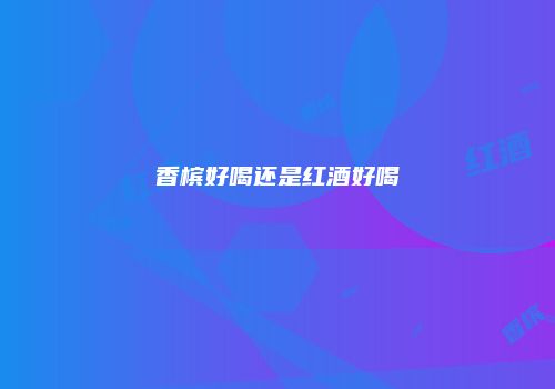 香槟好喝还是红酒好喝