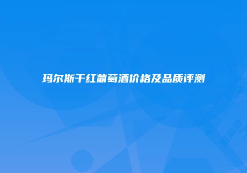 玛尔斯干红葡萄酒价格及品质评测