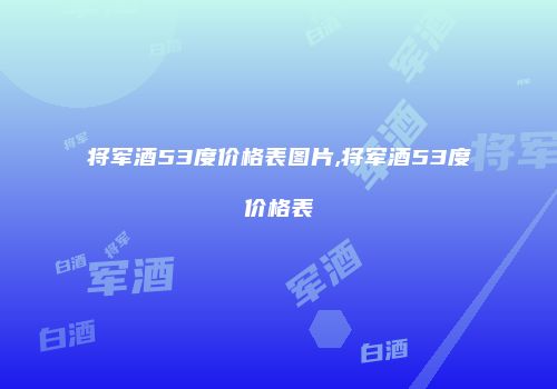 将军酒53度价格表图片,将军酒53度价格表