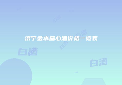 济宁金水晶心酒价格一览表