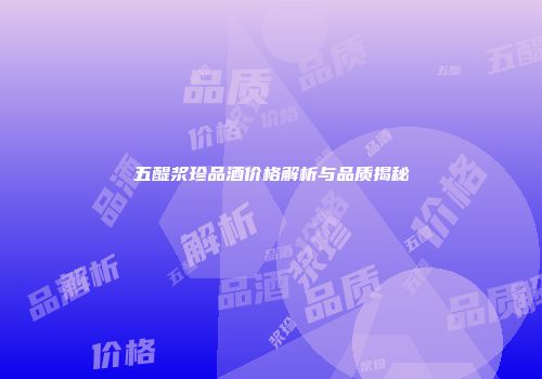 五醍浆珍品酒价格解析与品质揭秘