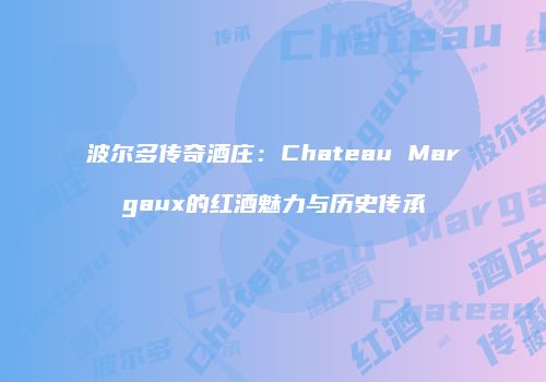 波尔多传奇酒庄：Chateau Margaux的红酒魅力与历史传承