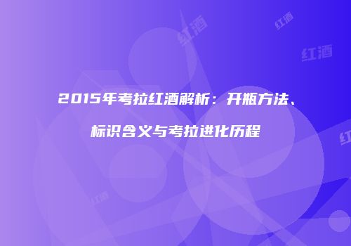 2015年考拉红酒解析：开瓶方法、标识含义与考拉进化历程