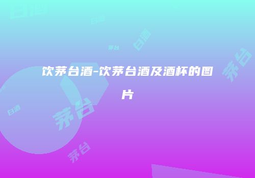 饮茅台酒-饮茅台酒及酒杯的图片