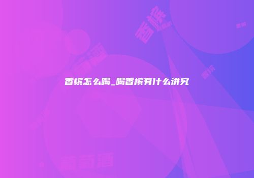 香槟怎么喝_喝香槟有什么讲究