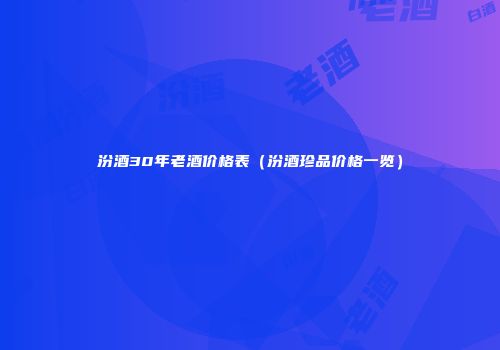 汾酒30年老酒价格表（汾酒珍品价格一览）