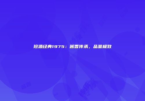珍酒经典1975：酱香传承，品鉴极致