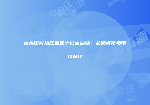蓬莱国宾酒庄盛唐干红葡萄酒：品质解析与市场对比