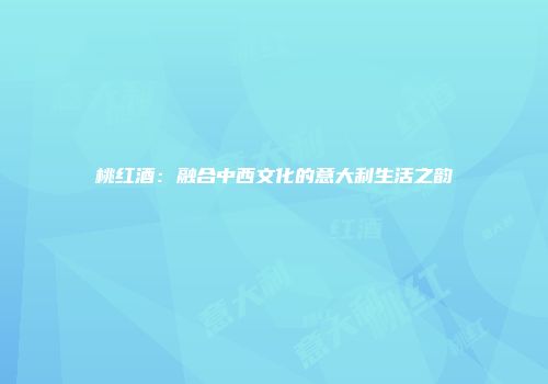桃红酒：融合中西文化的意大利生活之韵