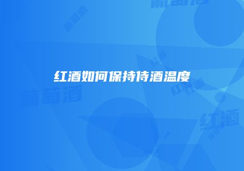 红酒如何保持侍酒温度