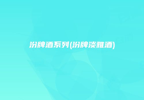汾牌酒系列(汾牌淡雅酒)