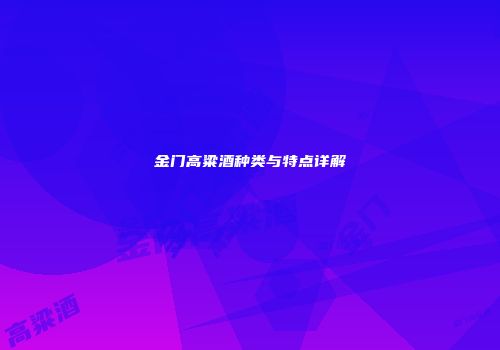 金门高粱酒种类与特点详解