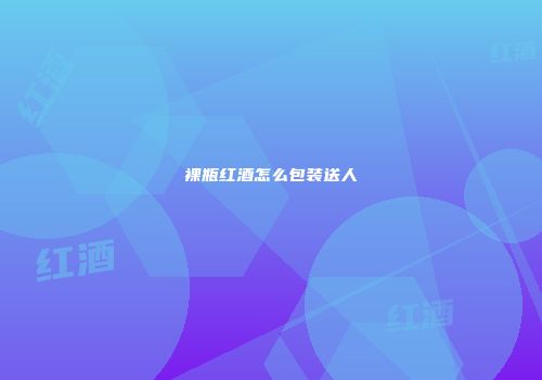 裸瓶红酒怎么包装送人