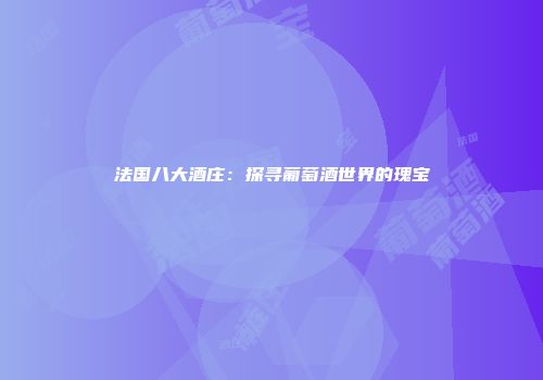 法国八大酒庄：探寻葡萄酒世界的瑰宝