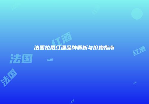 法国拉慕红酒品牌解析与价格指南